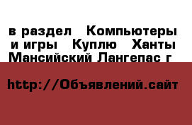  в раздел : Компьютеры и игры » Куплю . Ханты-Мансийский,Лангепас г.